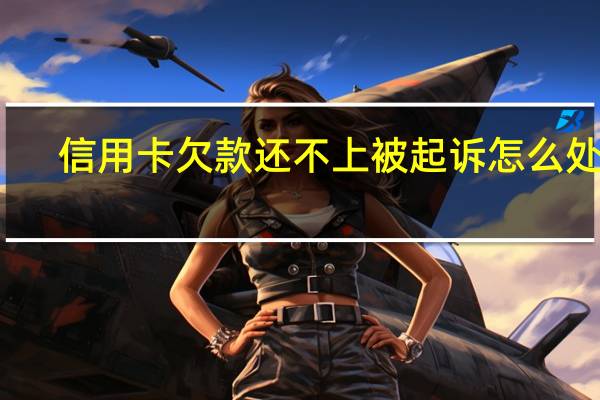 信用卡欠款还不上被起诉怎么处理