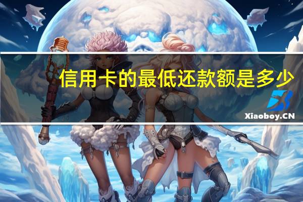 信用卡的最低还款额是多少