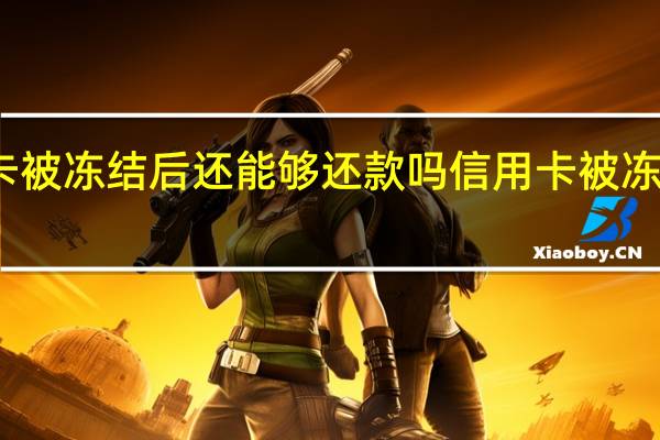 信用卡被冻结后还能够还款吗信用卡被冻结怎么还款