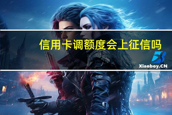 信用卡调额度会上征信吗