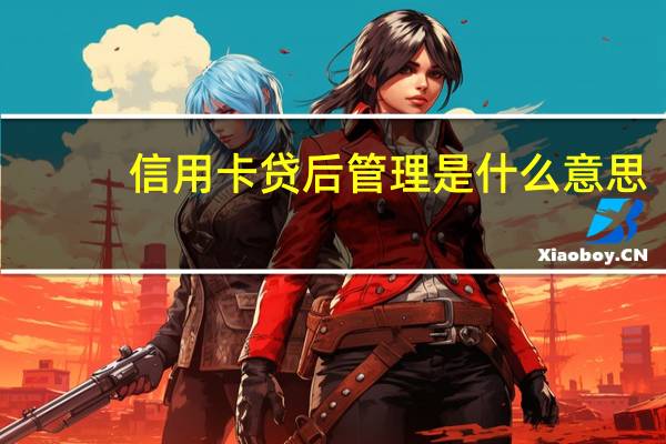 信用卡贷后管理是什么意思