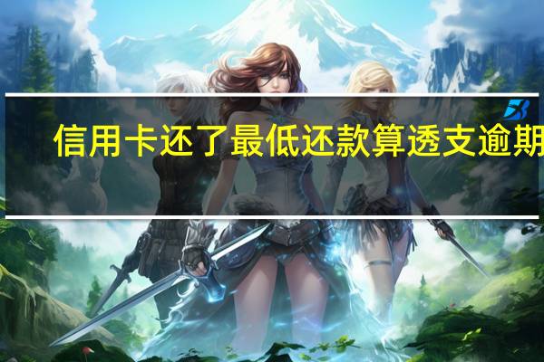 信用卡还了最低还款算透支逾期吗