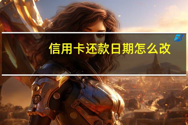 信用卡还款日期怎么改