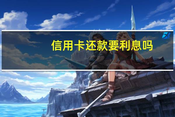 信用卡还款要利息吗