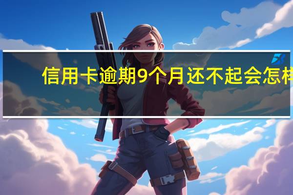 信用卡逾期9个月还不起会怎样