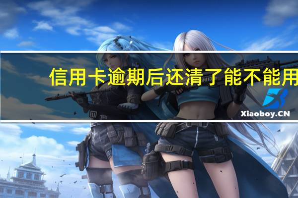 信用卡逾期后还清了能不能用