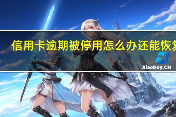 信用卡逾期被停用怎么办还能恢复吗