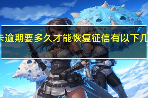 信用卡逾期要多久才能恢复征信有以下几种情况决定