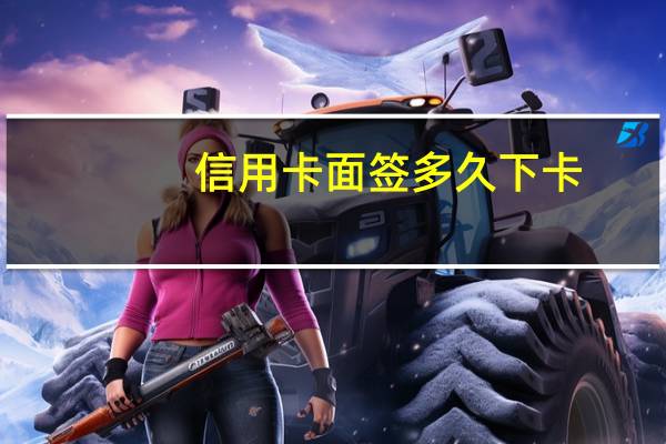 信用卡面签多久下卡