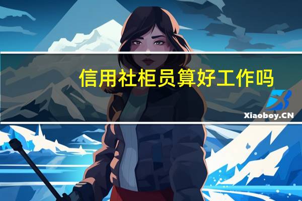 信用社柜员算好工作吗