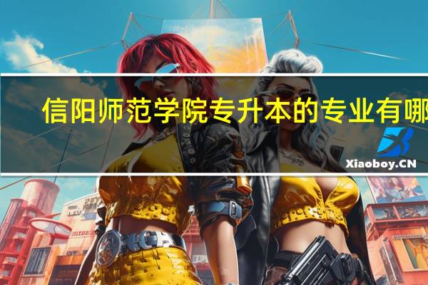信阳师范学院专升本的专业有哪些