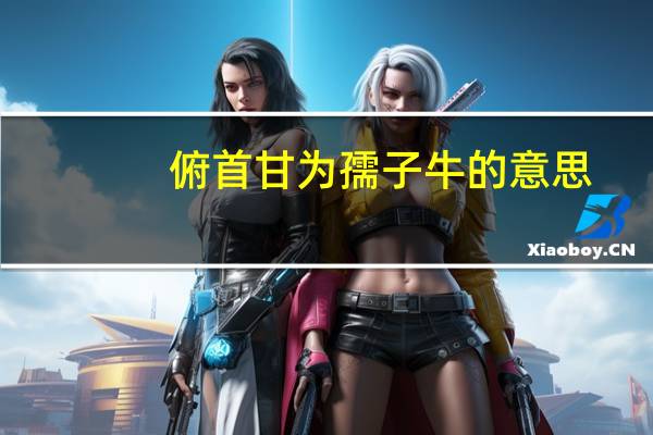 俯首甘为孺子牛的意思