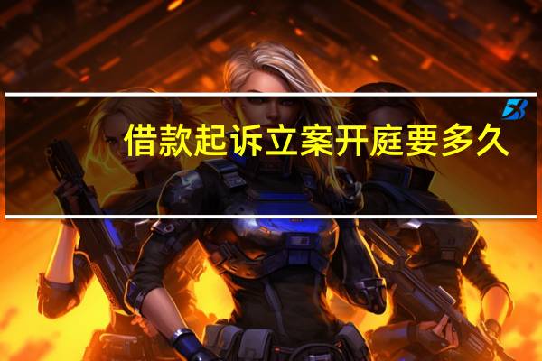 借款起诉立案开庭要多久
