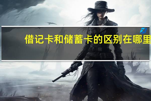 借记卡和储蓄卡的区别在哪里