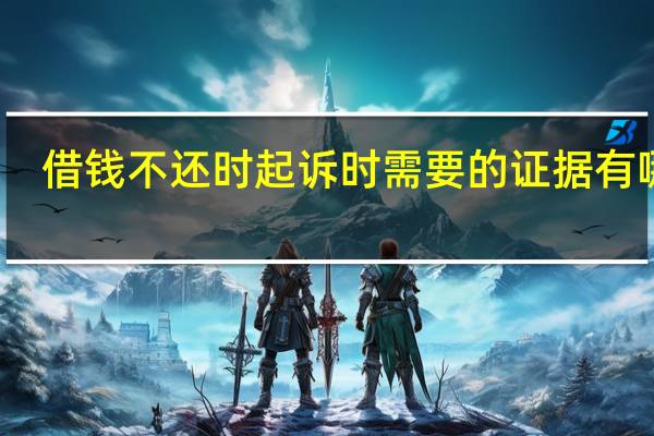 借钱不还时起诉时需要的证据有哪些