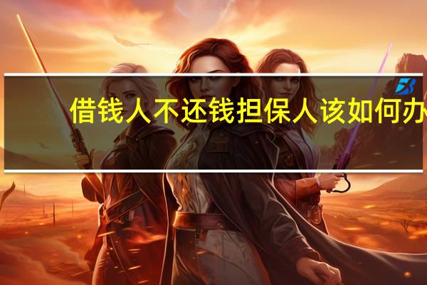 借钱人不还钱担保人该如何办