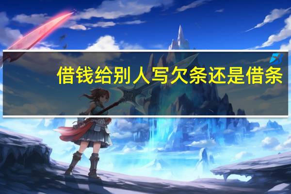 借钱给别人写欠条还是借条