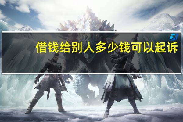 借钱给别人多少钱可以起诉