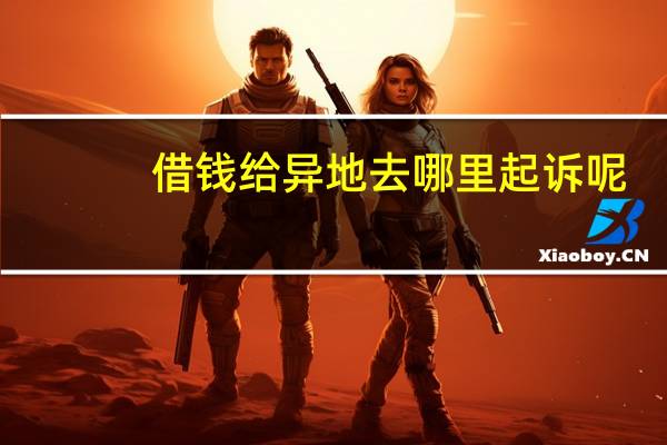 借钱给异地去哪里起诉呢