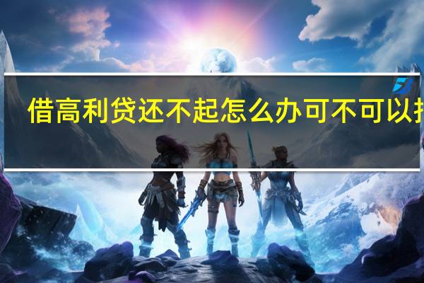 借高利贷还不起怎么办可不可以报警