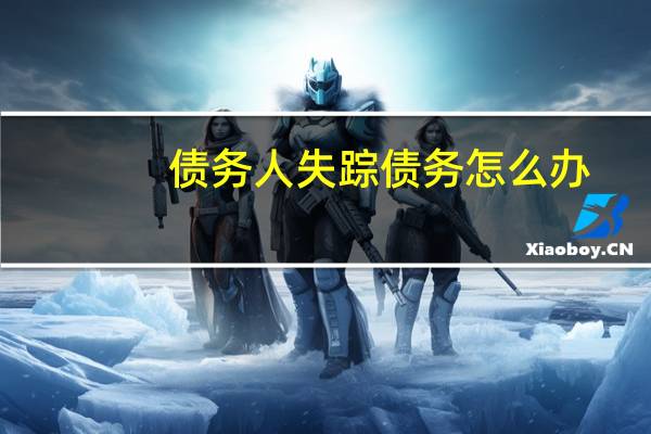 债务人失踪债务怎么办