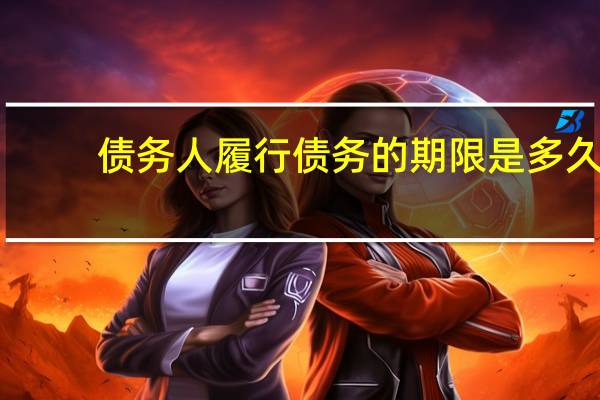 债务人履行债务的期限是多久
