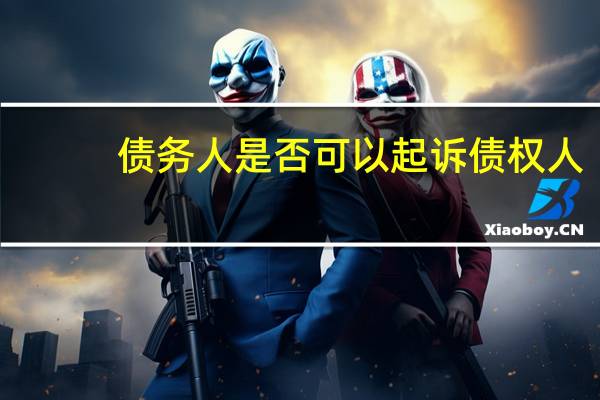 债务人是否可以起诉债权人