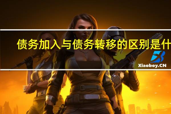 债务加入与债务转移的区别是什么