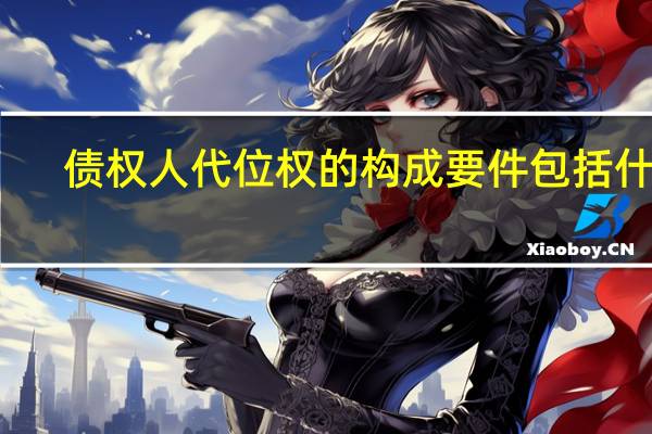 债权人代位权的构成要件包括什么