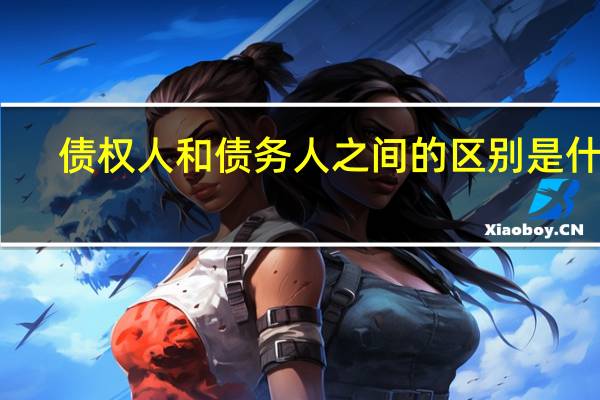 债权人和债务人之间的区别是什么