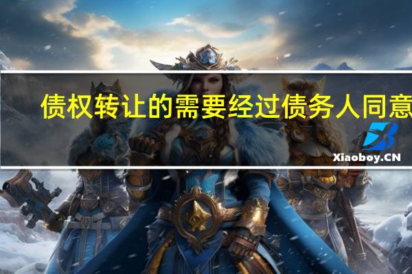 债权转让的需要经过债务人同意吗