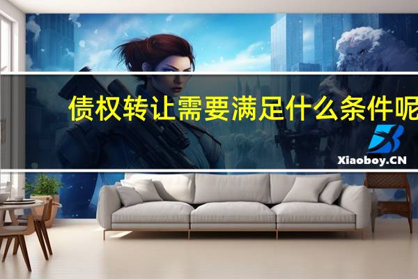 债权转让需要满足什么条件呢