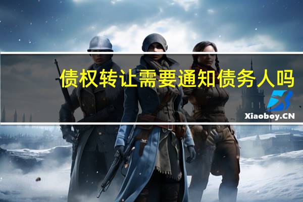 债权转让需要通知债务人吗