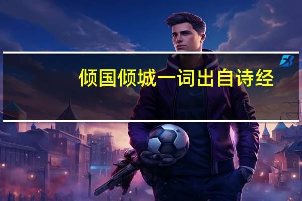 倾国倾城一词出自诗经