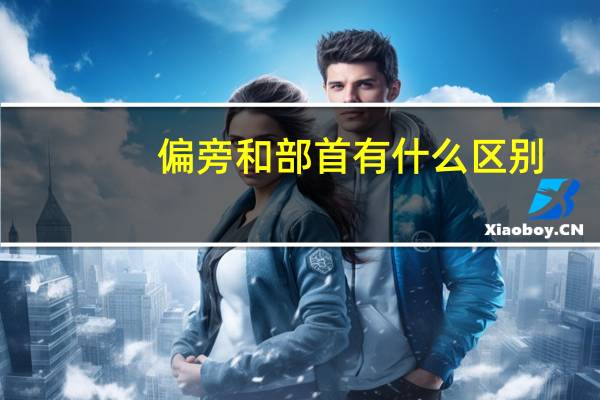 偏旁和部首有什么区别