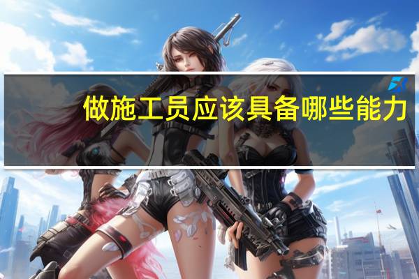 做施工员应该具备哪些能力