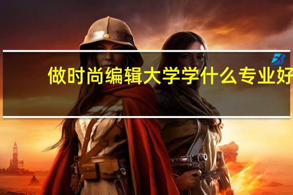 做时尚编辑大学学什么专业好