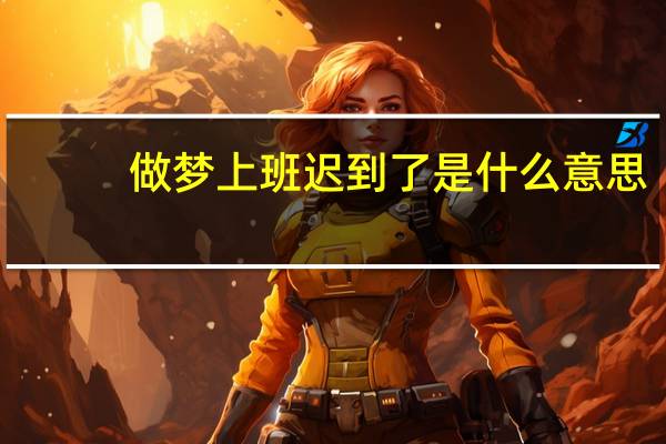 做梦上班迟到了是什么意思