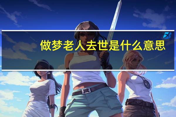 做梦老人去世是什么意思