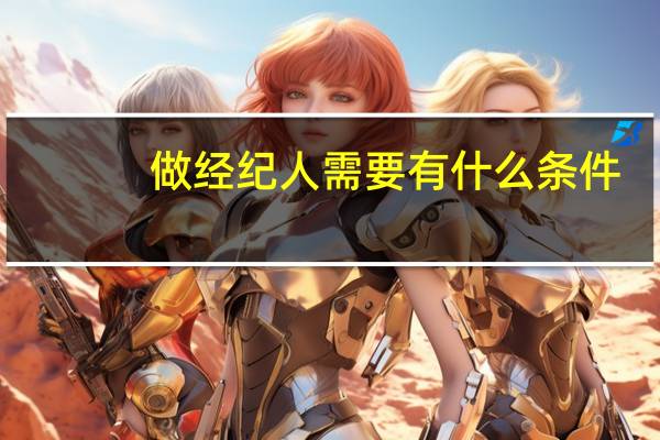 做经纪人需要有什么条件