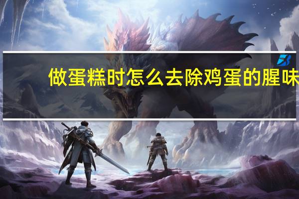 做蛋糕时怎么去除鸡蛋的腥味