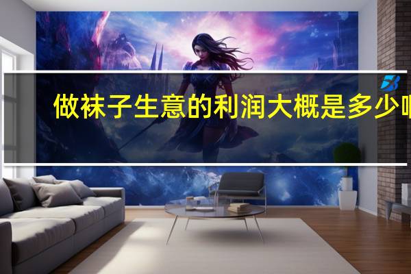 做袜子生意的利润大概是多少啊