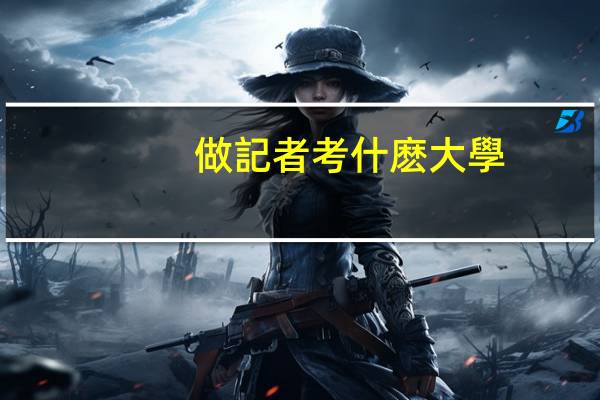 做記者考什麽大學