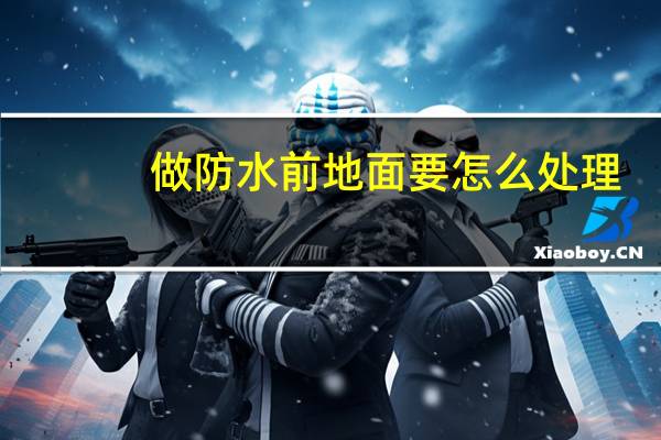 做防水前地面要怎么处理