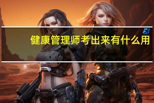 健康管理师考出来有什么用