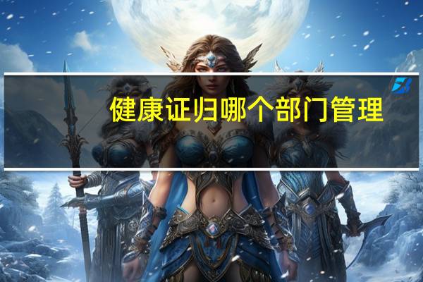 健康证归哪个部门管理