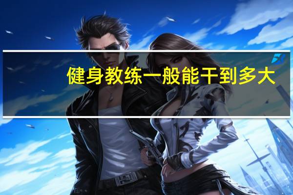 健身教练一般能干到多大