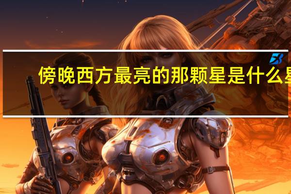 傍晚西方最亮的那颗星是什么星