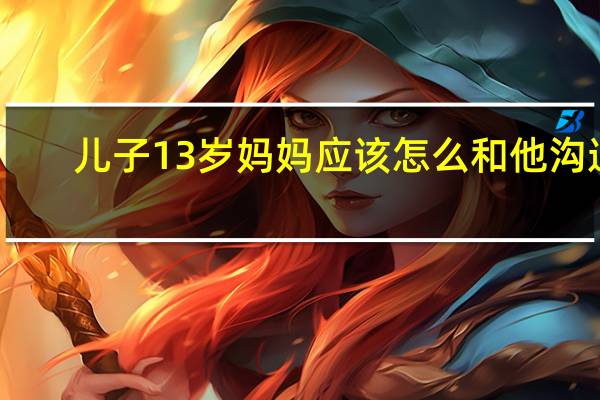 儿子13岁妈妈应该怎么和他沟通