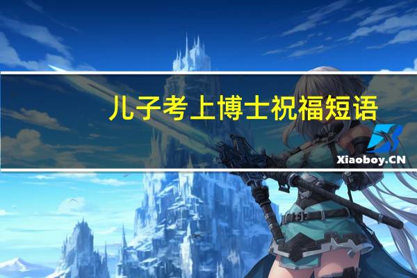 儿子考上博士祝福短语